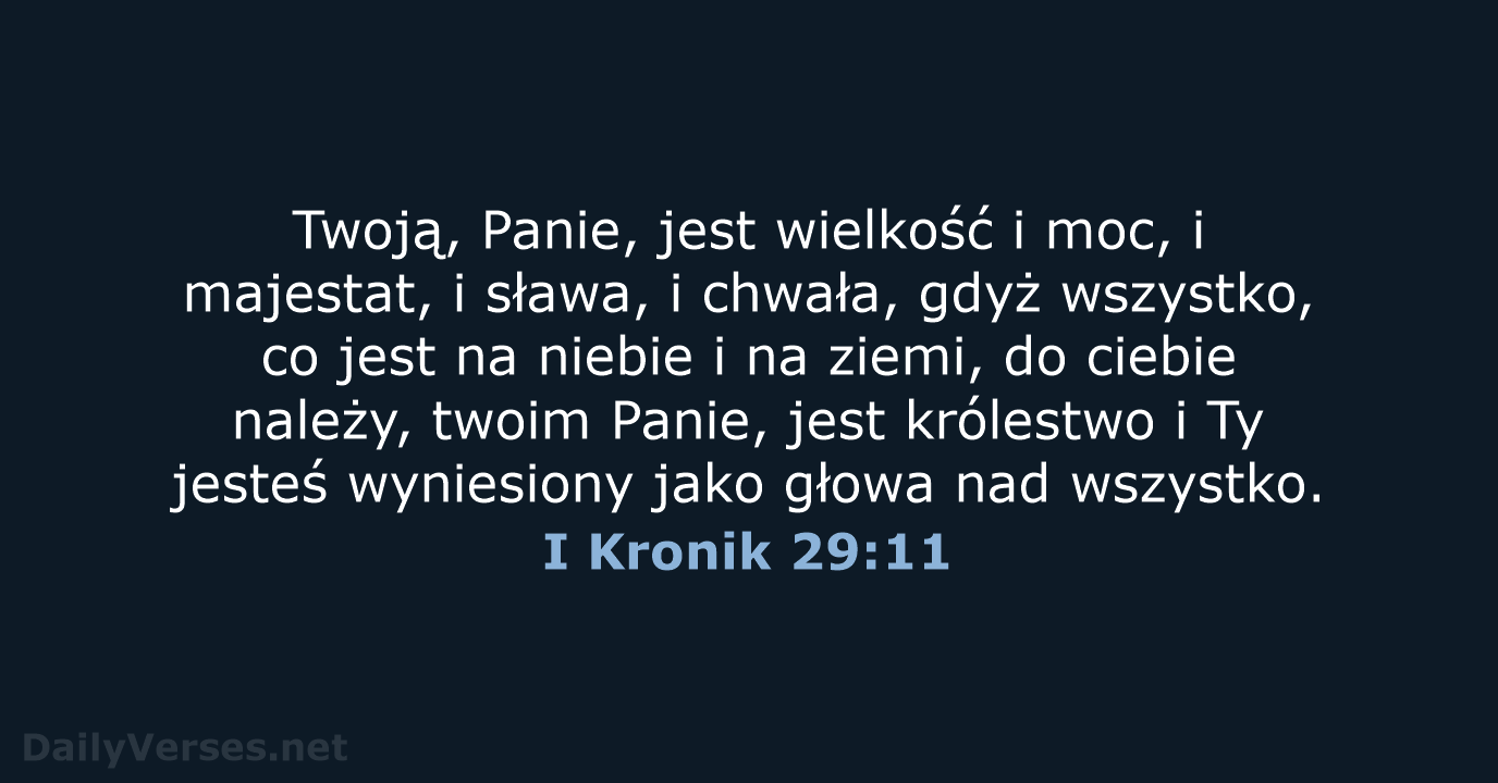 Twoją, Panie, jest wielkość i moc, i majestat, i sława, i chwała… I Kronik 29:11