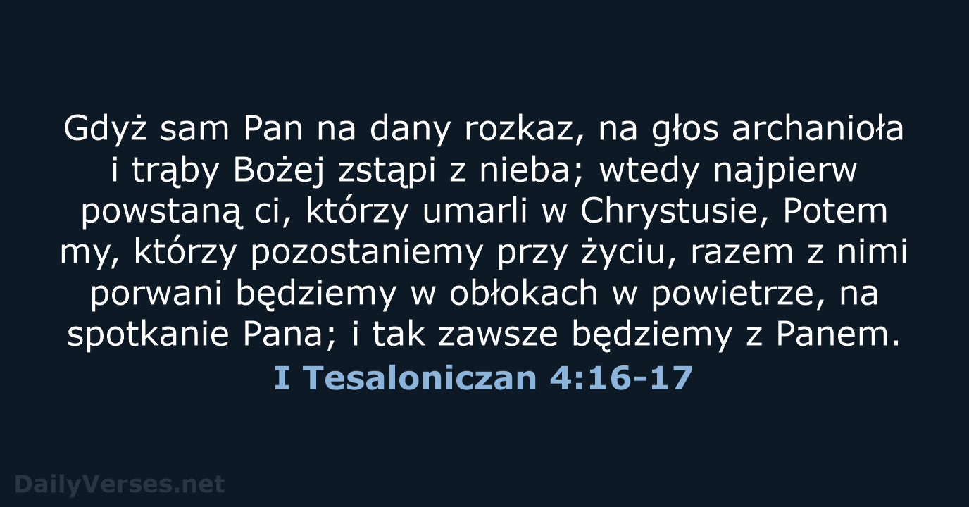 Gdyż sam Pan na dany rozkaz, na głos archanioła i trąby Bożej… I Tesaloniczan 4:16-17