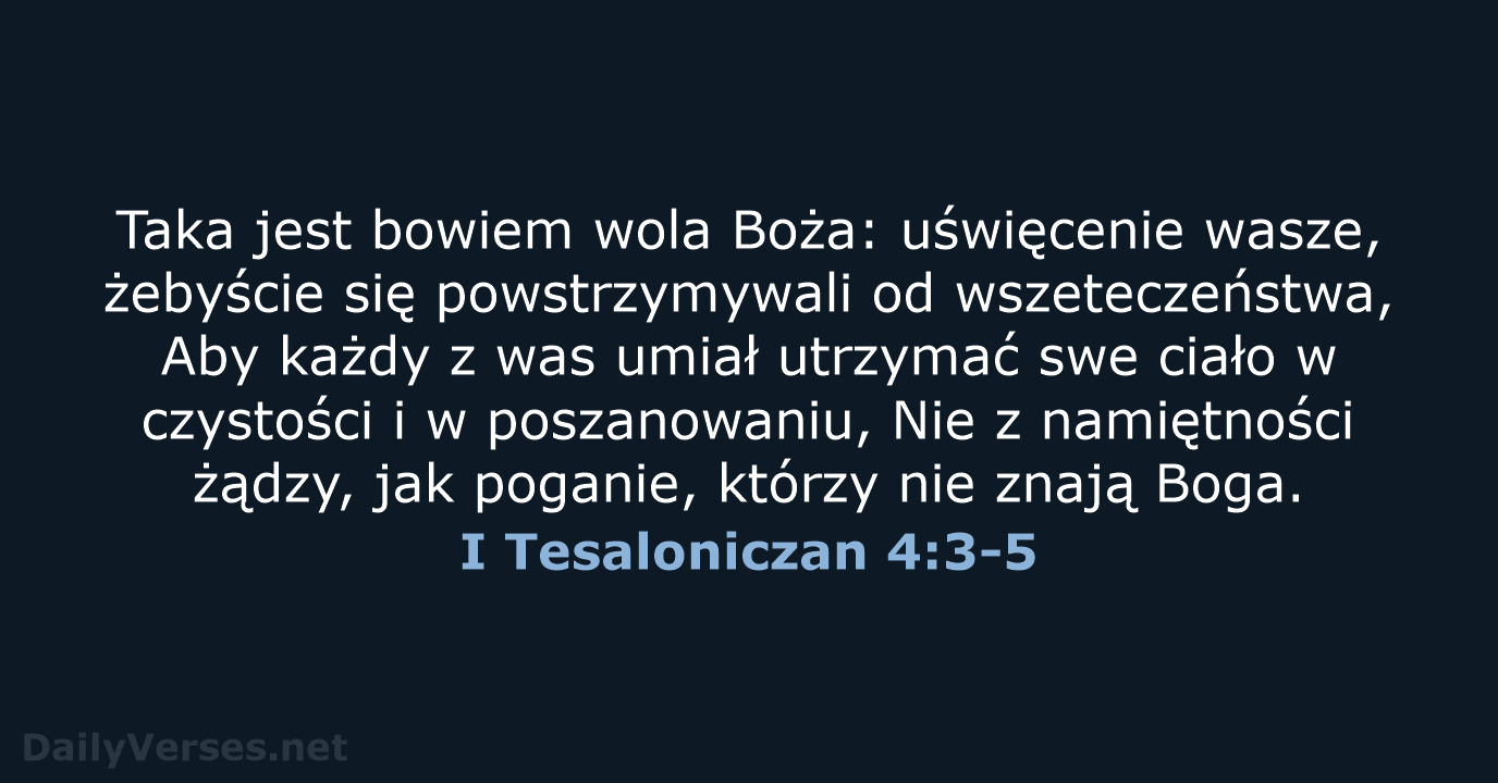 Taka jest bowiem wola Boża: uświęcenie wasze, żebyście się powstrzymywali od wszeteczeństwa… I Tesaloniczan 4:3-5