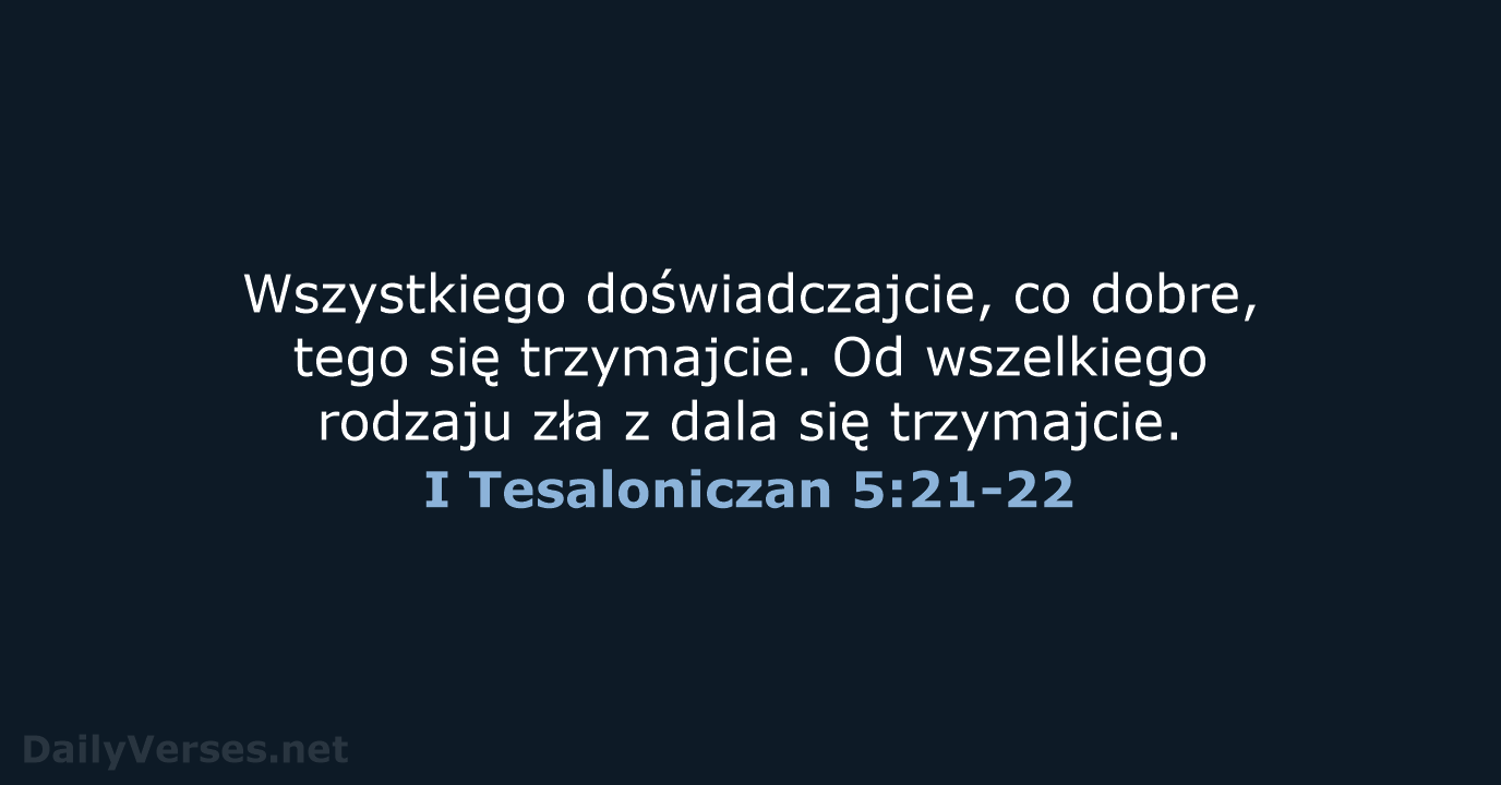 Wszystkiego doświadczajcie, co dobre, tego się trzymajcie. Od wszelkiego rodzaju zła z… I Tesaloniczan 5:21-22