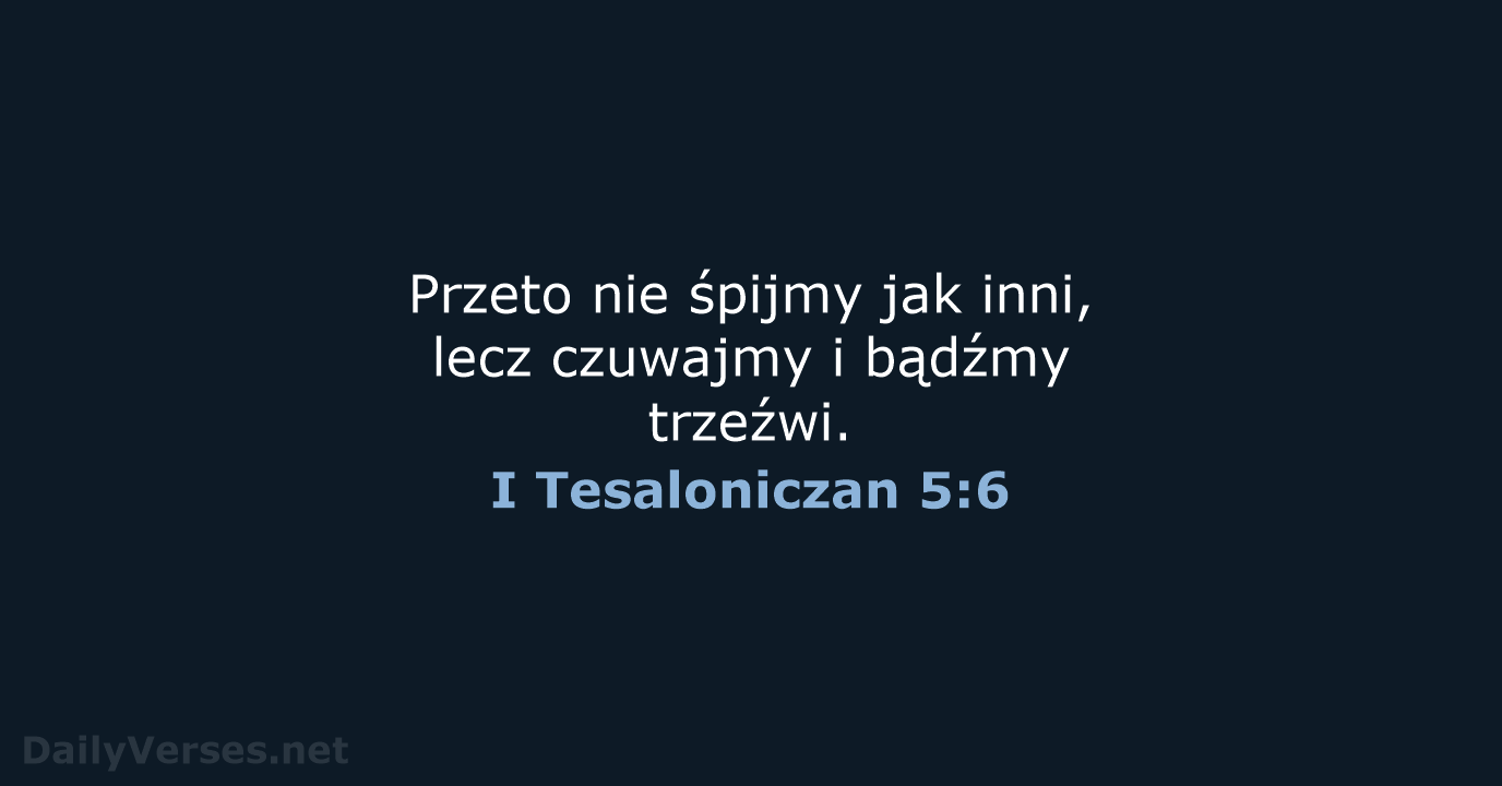 Przeto nie śpijmy jak inni, lecz czuwajmy i bądźmy trzeźwi. I Tesaloniczan 5:6