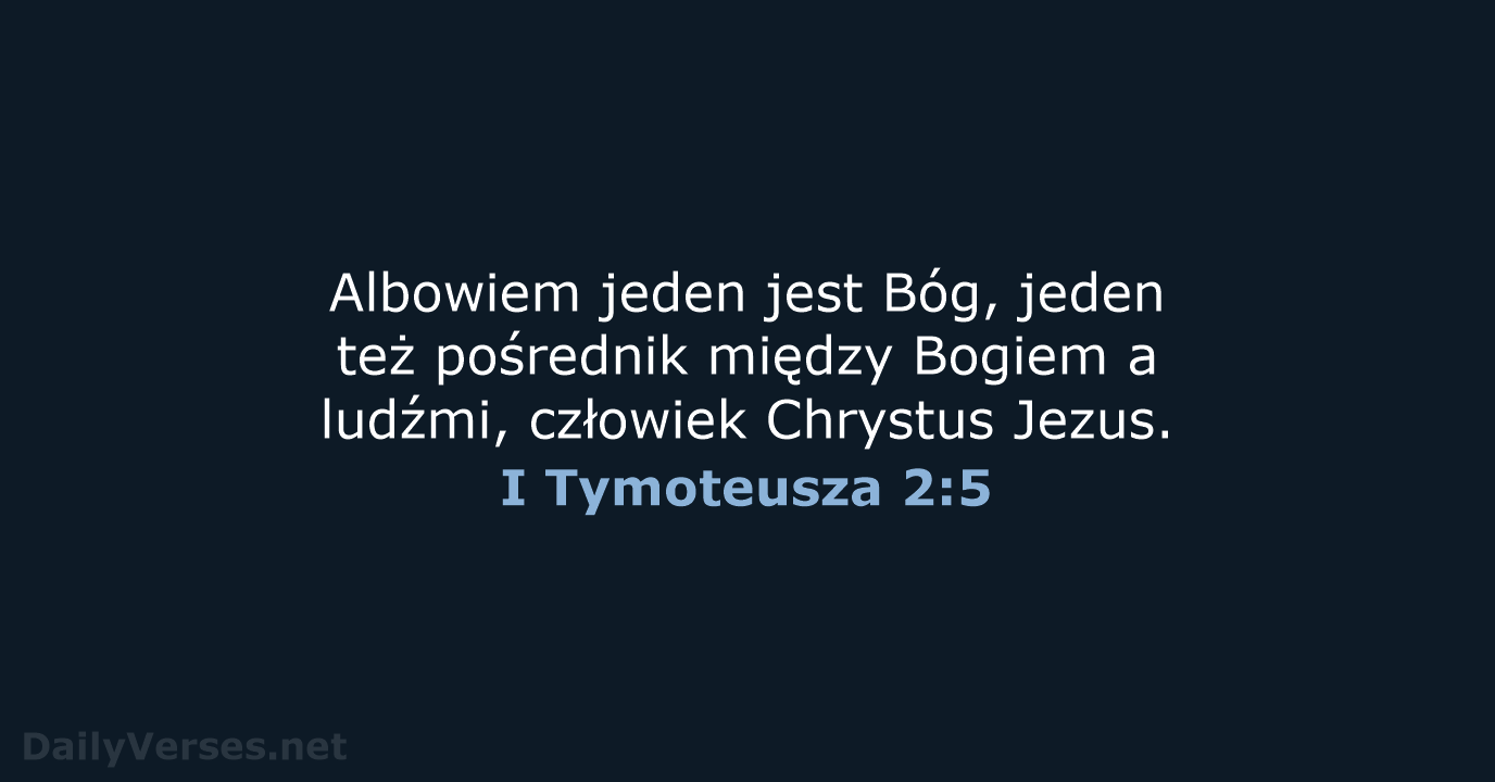 Albowiem jeden jest Bóg, jeden też pośrednik między Bogiem a ludźmi, człowiek Chrystus Jezus. I Tymoteusza 2:5