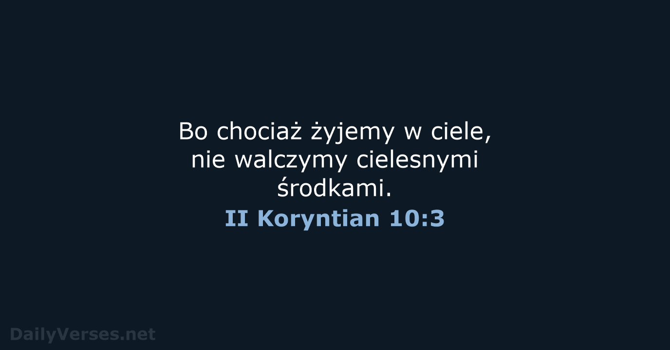 Bo chociaż żyjemy w ciele, nie walczymy cielesnymi środkami. II Koryntian 10:3