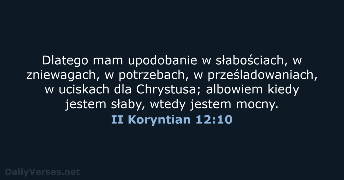 Dlatego mam upodobanie w słabościach, w zniewagach, w potrzebach, w prześladowaniach, w… II Koryntian 12:10