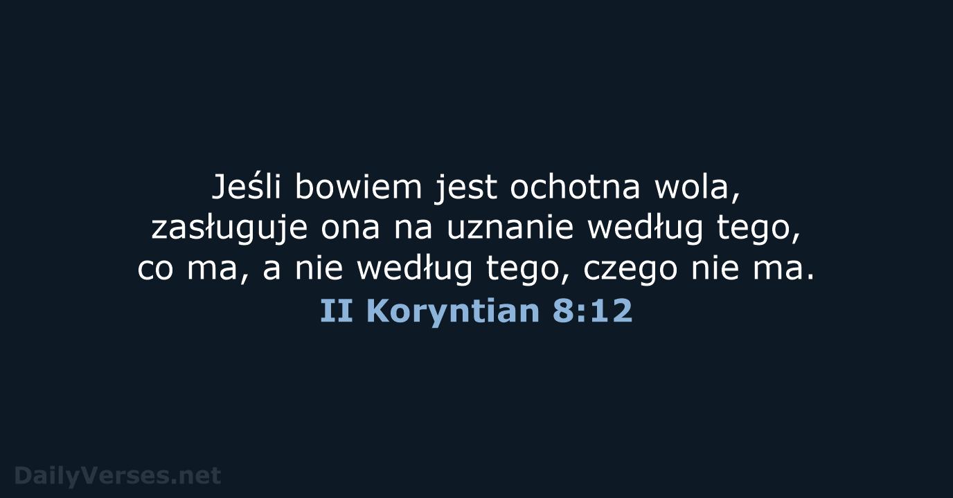 Jeśli bowiem jest ochotna wola, zasługuje ona na uznanie według tego, co… II Koryntian 8:12