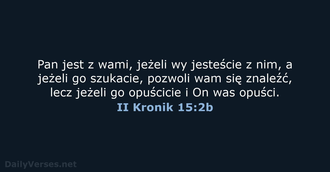 Pan jest z wami, jeżeli wy jesteście z nim, a jeżeli go… II Kronik 15:2b