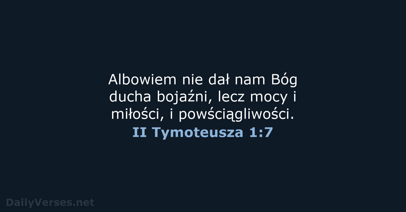 Albowiem nie dał nam Bóg ducha bojaźni, lecz mocy i miłości, i powściągliwości. II Tymoteusza 1:7