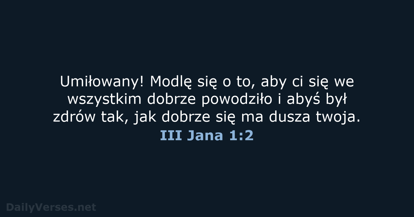 Umiłowany! Modlę się o to, aby ci się we wszystkim dobrze powodziło… III Jana 1:2