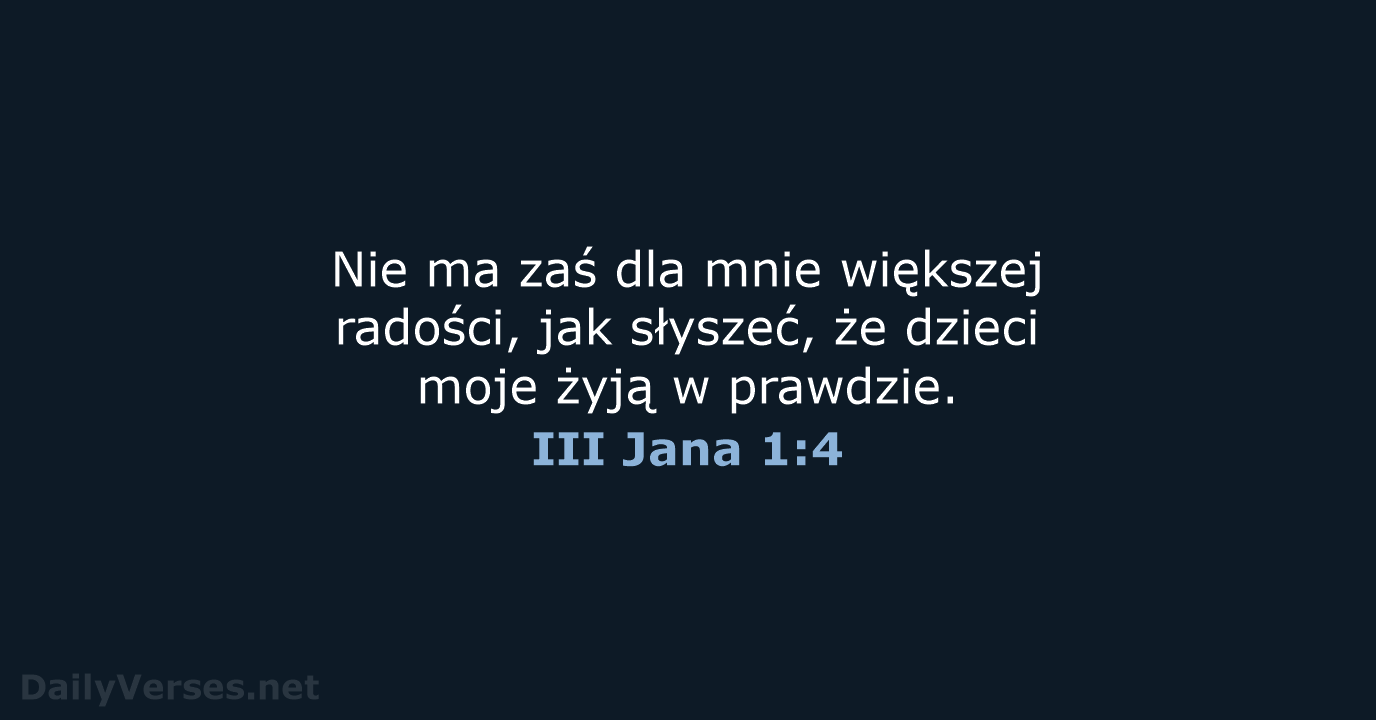 Nie ma zaś dla mnie większej radości, jak słyszeć, że dzieci moje… III Jana 1:4