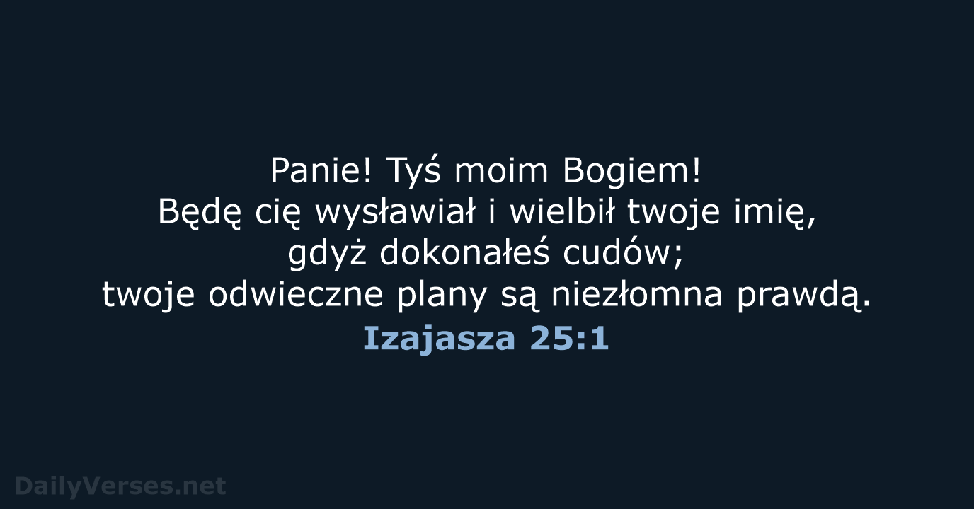 Panie! Tyś moim Bogiem! Będę cię wysławiał i wielbił twoje imię, gdyż… Izajasza 25:1