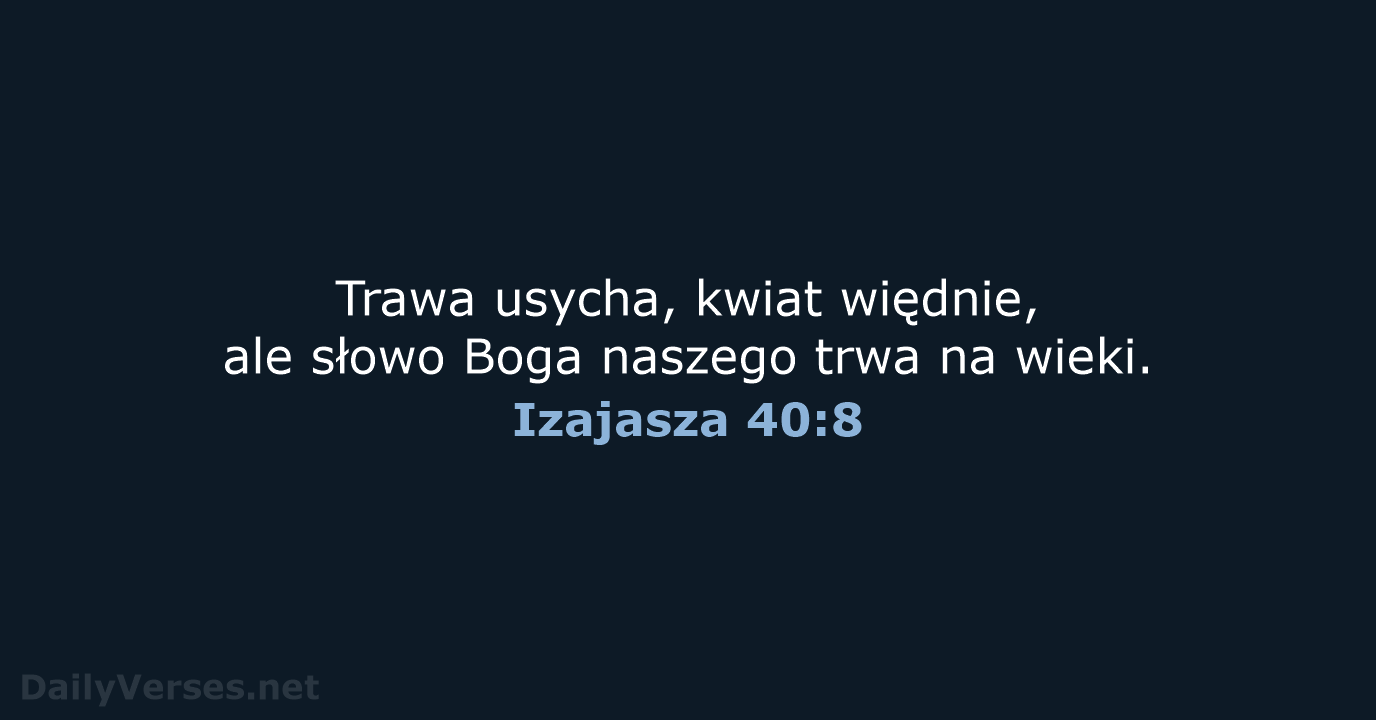 Trawa usycha, kwiat więdnie, ale słowo Boga naszego trwa na wieki. Izajasza 40:8