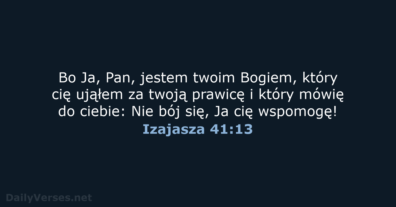 Bo Ja, Pan, jestem twoim Bogiem, który cię ująłem za twoją prawicę… Izajasza 41:13