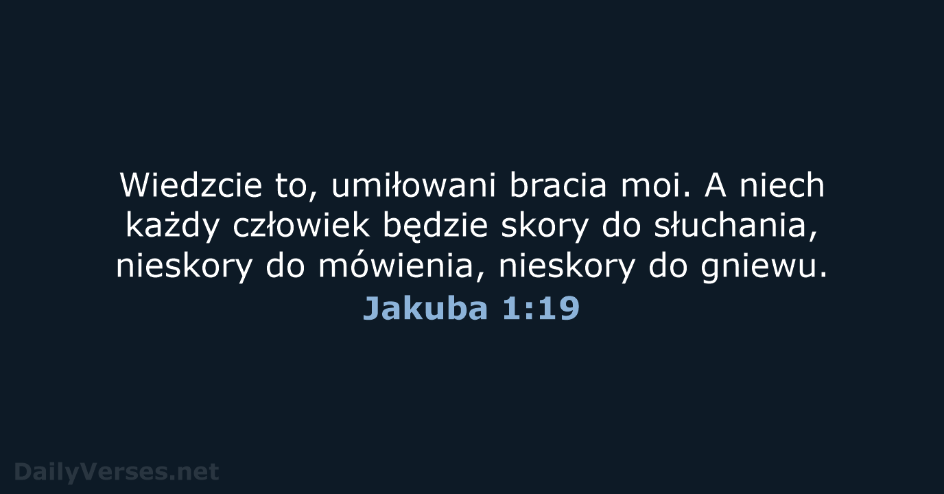 Wiedzcie to, umiłowani bracia moi. A niech każdy człowiek będzie skory do… Jakuba 1:19