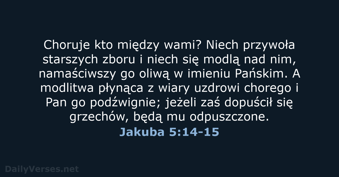 Choruje kto między wami? Niech przywoła starszych zboru i niech się modlą… Jakuba 5:14-15