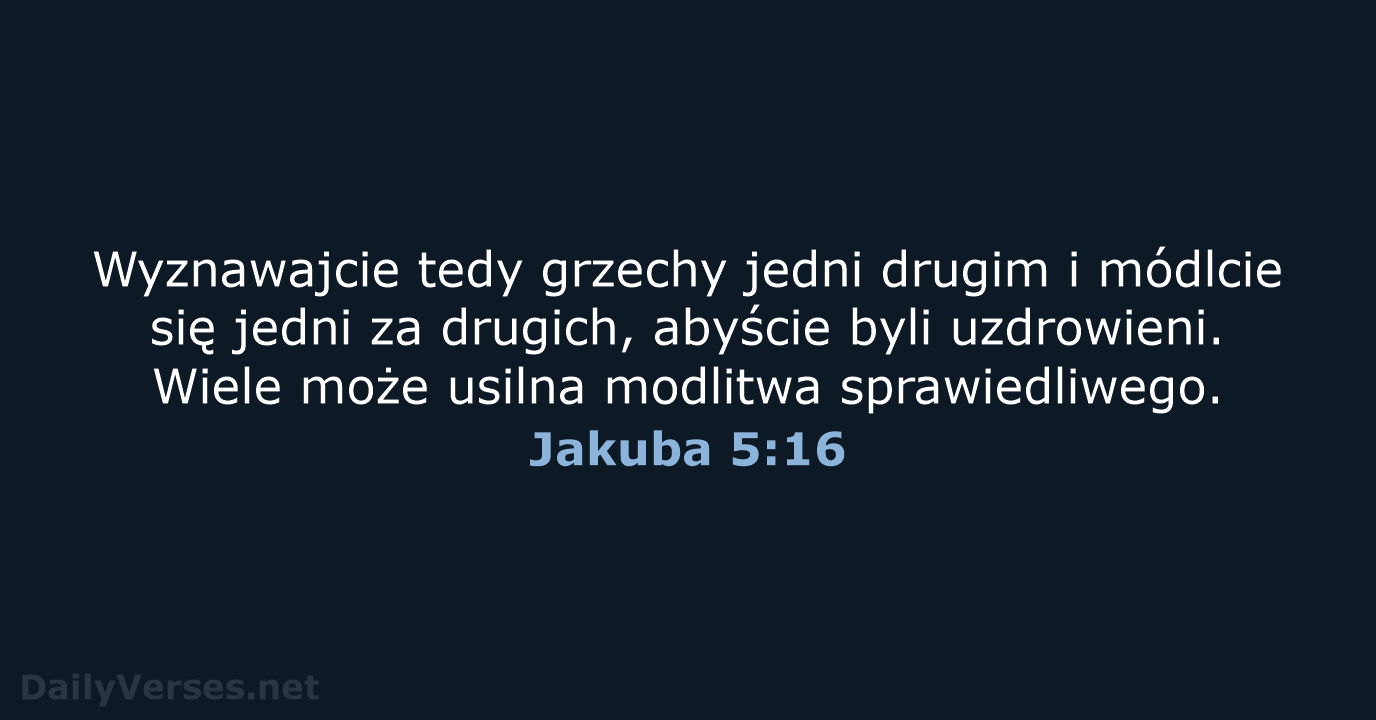 Wyznawajcie tedy grzechy jedni drugim i módlcie się jedni za drugich, abyście… Jakuba 5:16