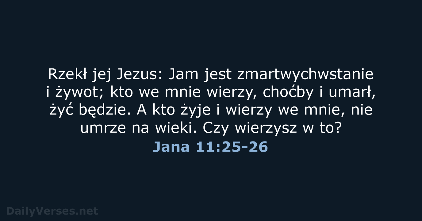 Rzekł jej Jezus: Jam jest zmartwychwstanie i żywot; kto we mnie wierzy… Jana 11:25-26