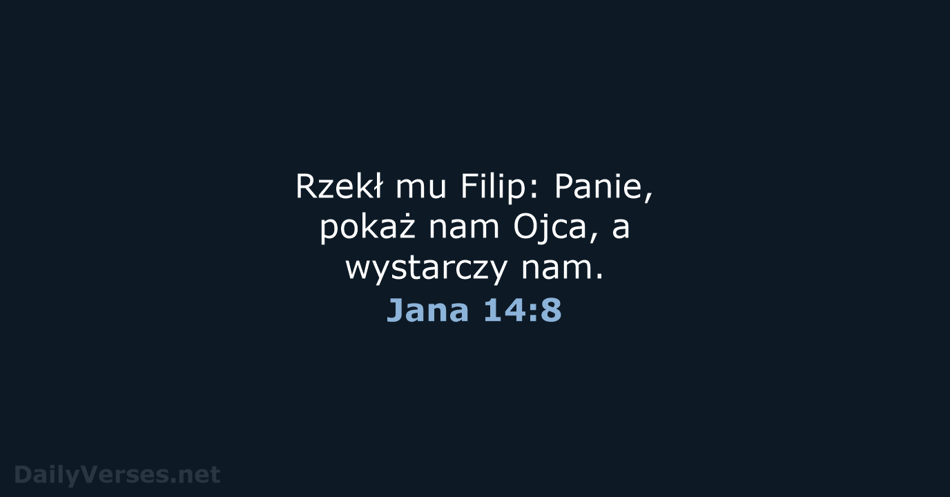 Rzekł mu Filip: Panie, pokaż nam Ojca, a wystarczy nam. Jana 14:8