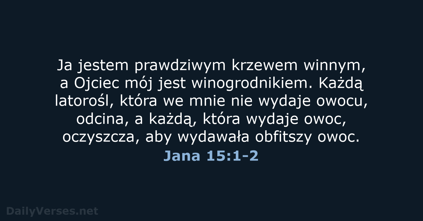 Ja jestem prawdziwym krzewem winnym, a Ojciec mój jest winogrodnikiem. Każdą latorośl… Jana 15:1-2