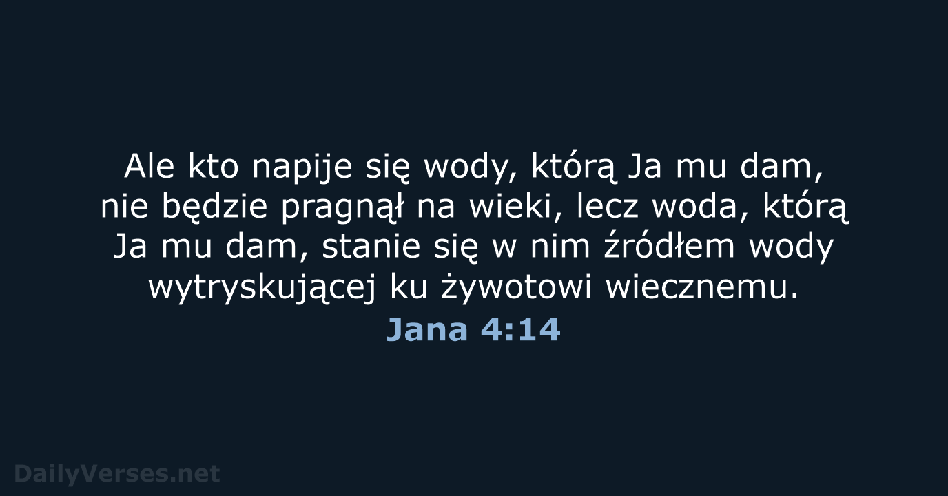 Ale kto napije się wody, którą Ja mu dam, nie będzie pragnął… Jana 4:14