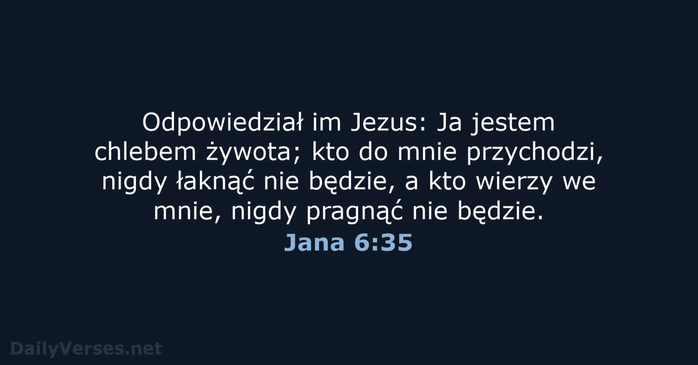 Odpowiedział im Jezus: Ja jestem chlebem żywota; kto do mnie przychodzi, nigdy… Jana 6:35