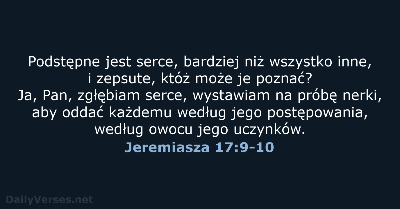 Podstępne jest serce, bardziej niż wszystko inne, i zepsute, któż może je… Jeremiasza 17:9-10