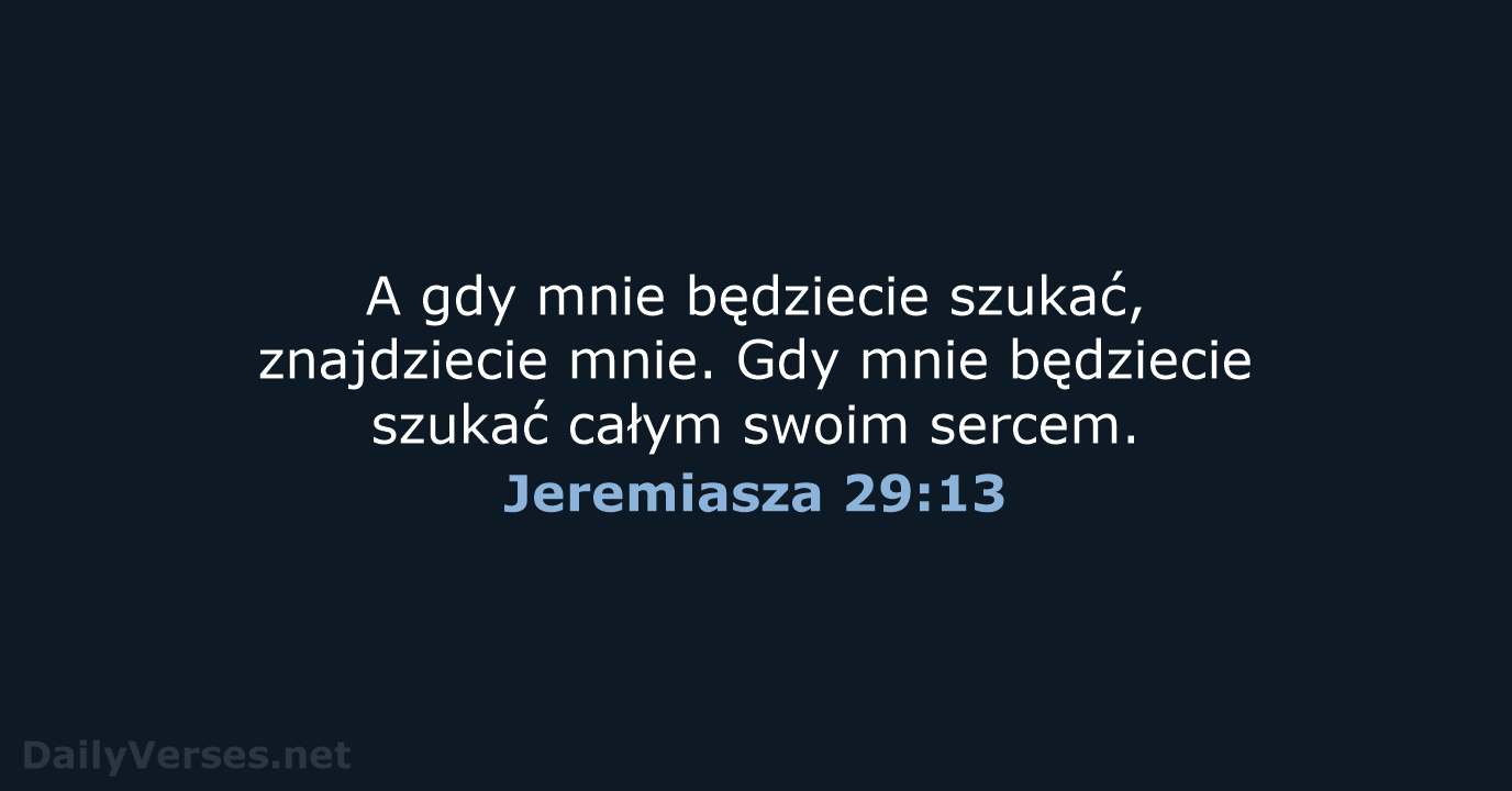 A gdy mnie będziecie szukać, znajdziecie mnie. Gdy mnie będziecie szukać całym swoim sercem. Jeremiasza 29:13