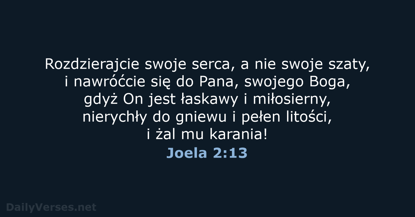 Rozdzierajcie swoje serca, a nie swoje szaty, i nawróćcie się do Pana… Joela 2:13