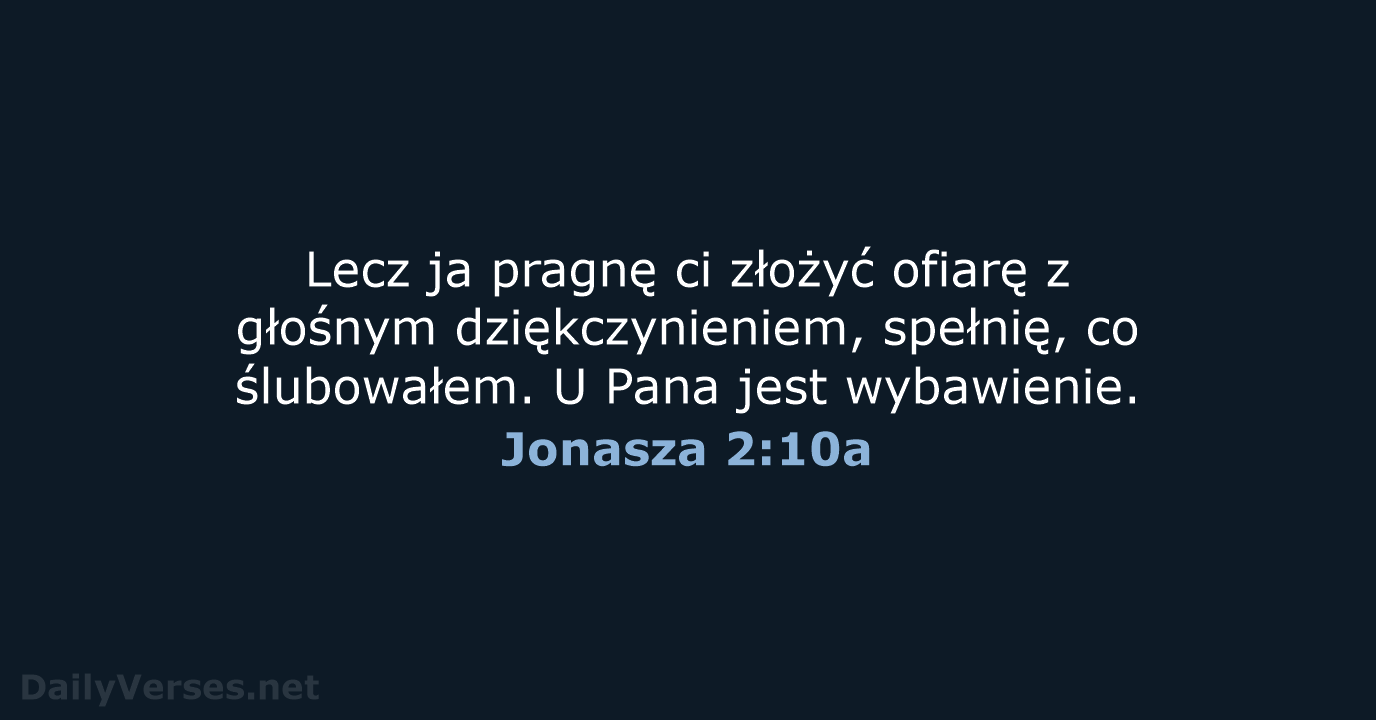 Lecz ja pragnę ci złożyć ofiarę z głośnym dziękczynieniem, spełnię, co ślubowałem… Jonasza 2:10a