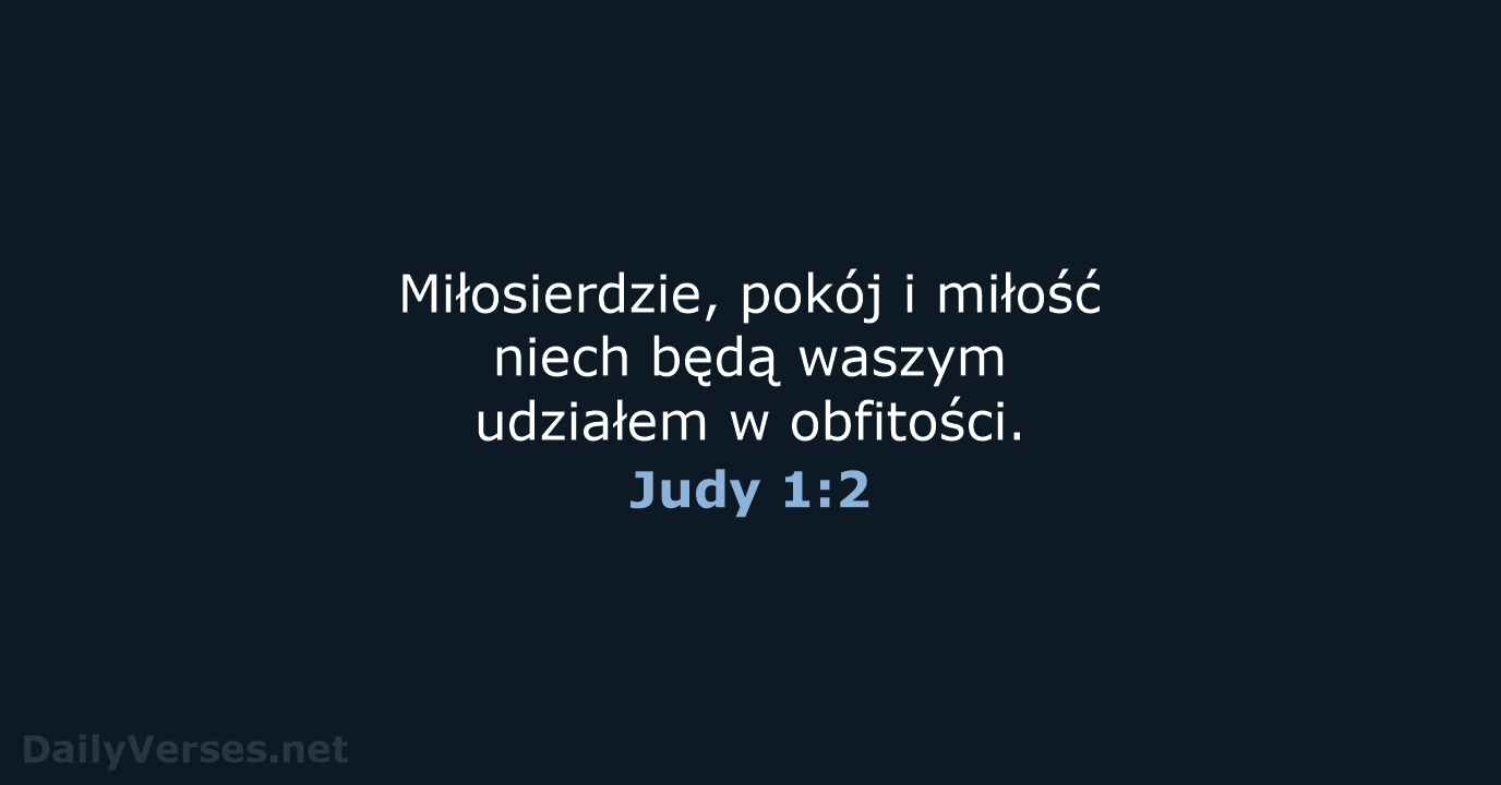 Miłosierdzie, pokój i miłość niech będą waszym udziałem w obfitości. Judy 1:2