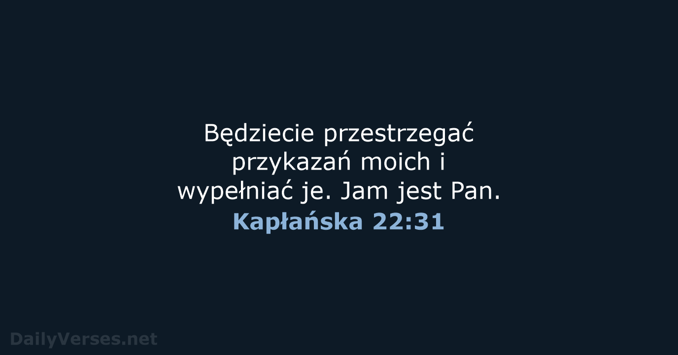 Będziecie przestrzegać przykazań moich i wypełniać je. Jam jest Pan. Kapłańska 22:31