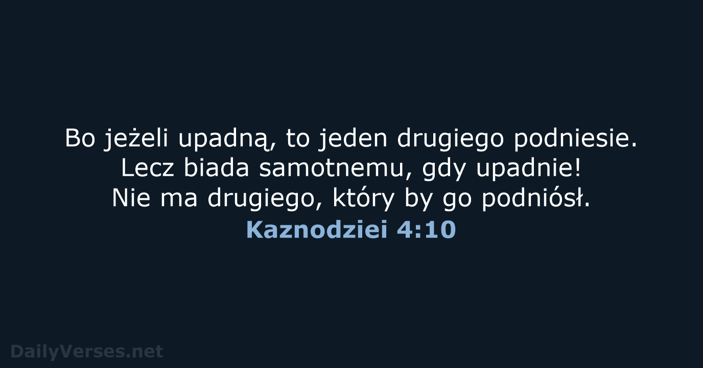 Bo jeżeli upadną, to jeden drugiego podniesie. Lecz biada samotnemu, gdy upadnie… Kaznodziei 4:10