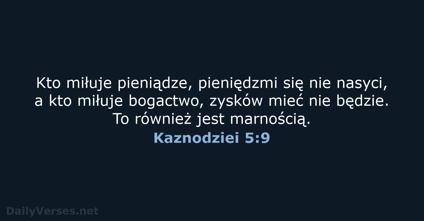 Kto miłuje pieniądze, pieniędzmi się nie nasyci, a kto miłuje bogactwo, zysków… Kaznodziei 5:9