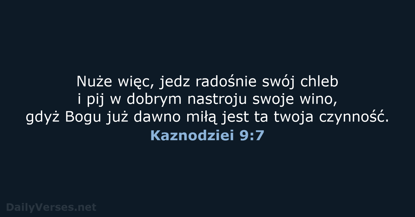 Nuże więc, jedz radośnie swój chleb i pij w dobrym nastroju swoje… Kaznodziei 9:7