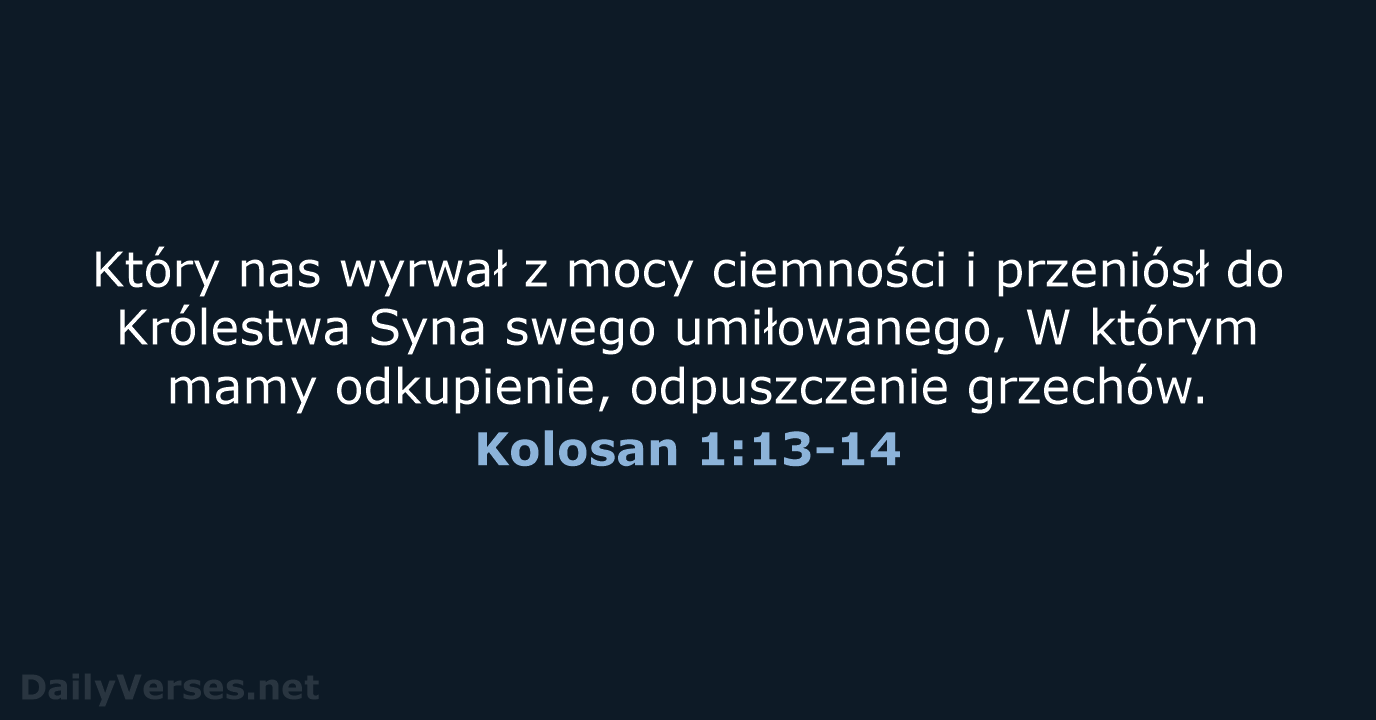 Który nas wyrwał z mocy ciemności i przeniósł do Królestwa Syna swego… Kolosan 1:13-14