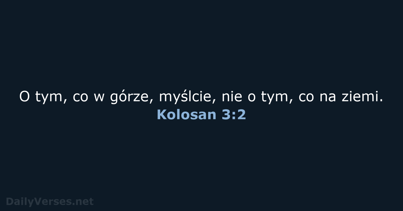 O tym, co w górze, myślcie, nie o tym, co na ziemi. Kolosan 3:2