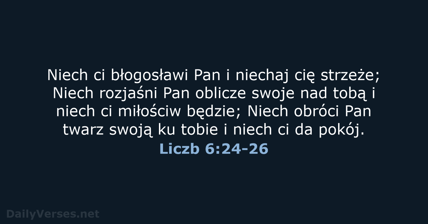 Niech ci błogosławi Pan i niechaj cię strzeże; Niech rozjaśni Pan oblicze… Liczb 6:24-26