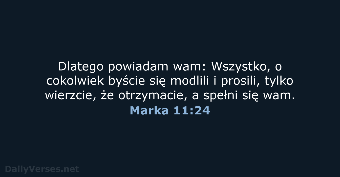 Dlatego powiadam wam: Wszystko, o cokolwiek byście się modlili i prosili, tylko… Marka 11:24