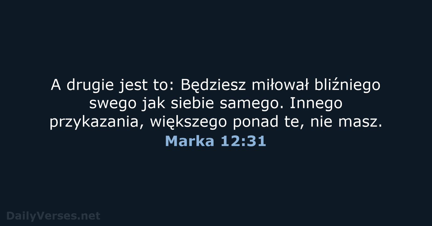 A drugie jest to: Będziesz miłował bliźniego swego jak siebie samego. Innego… Marka 12:31