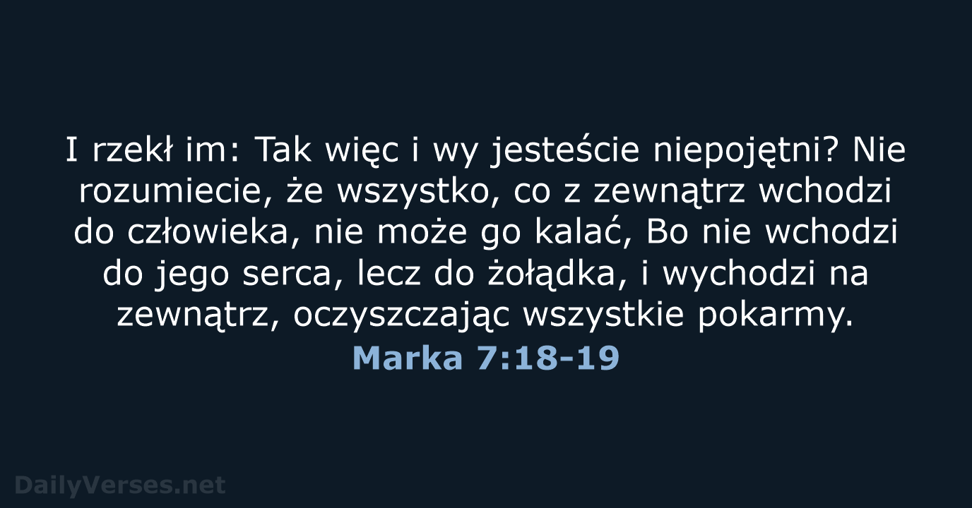 I rzekł im: Tak więc i wy jesteście niepojętni? Nie rozumiecie, że… Marka 7:18-19