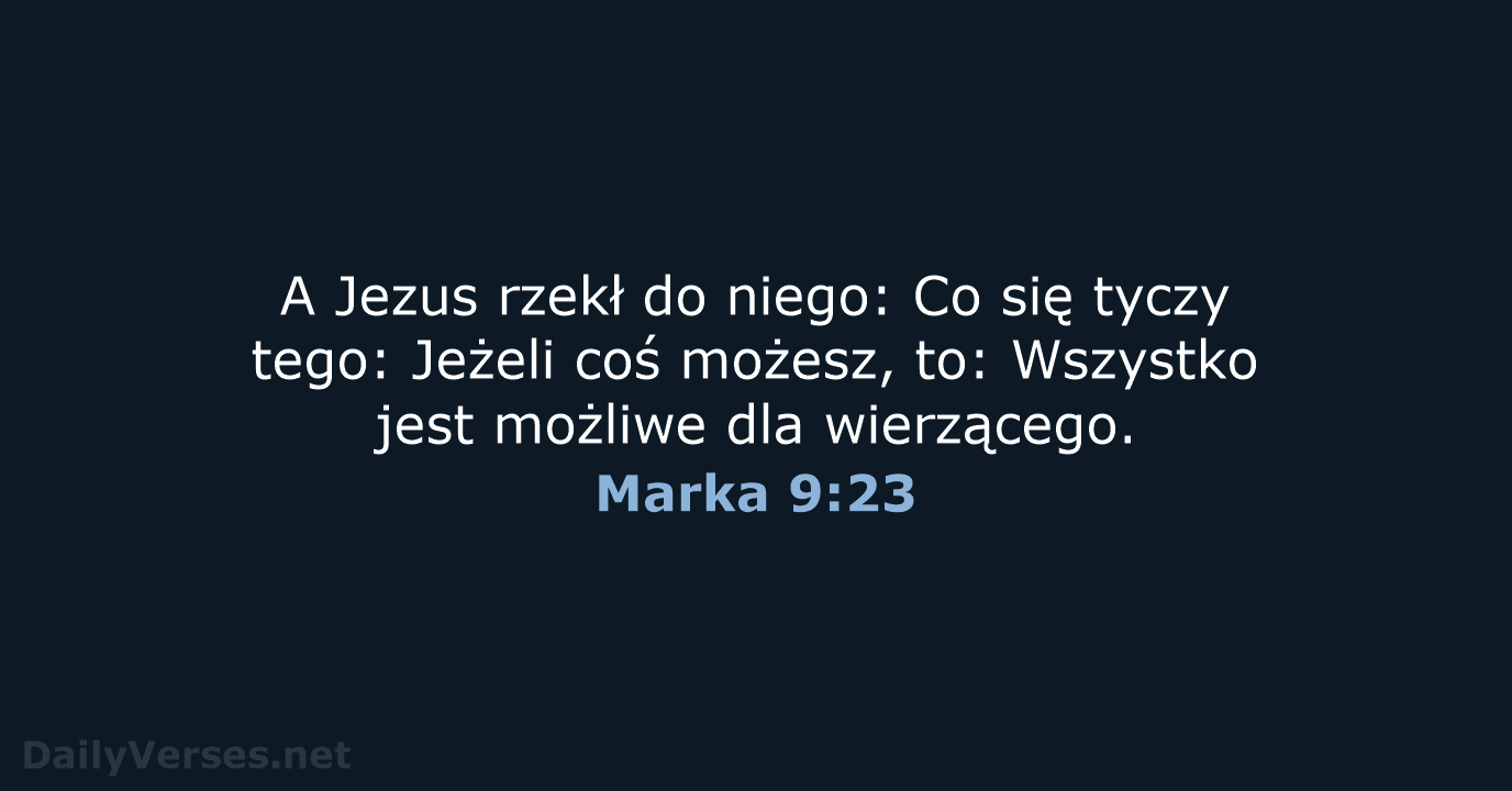 A Jezus rzekł do niego: Co się tyczy tego: Jeżeli coś możesz… Marka 9:23