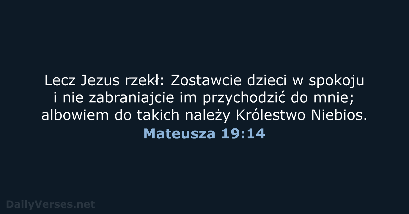 Lecz Jezus rzekł: Zostawcie dzieci w spokoju i nie zabraniajcie im przychodzić… Mateusza 19:14