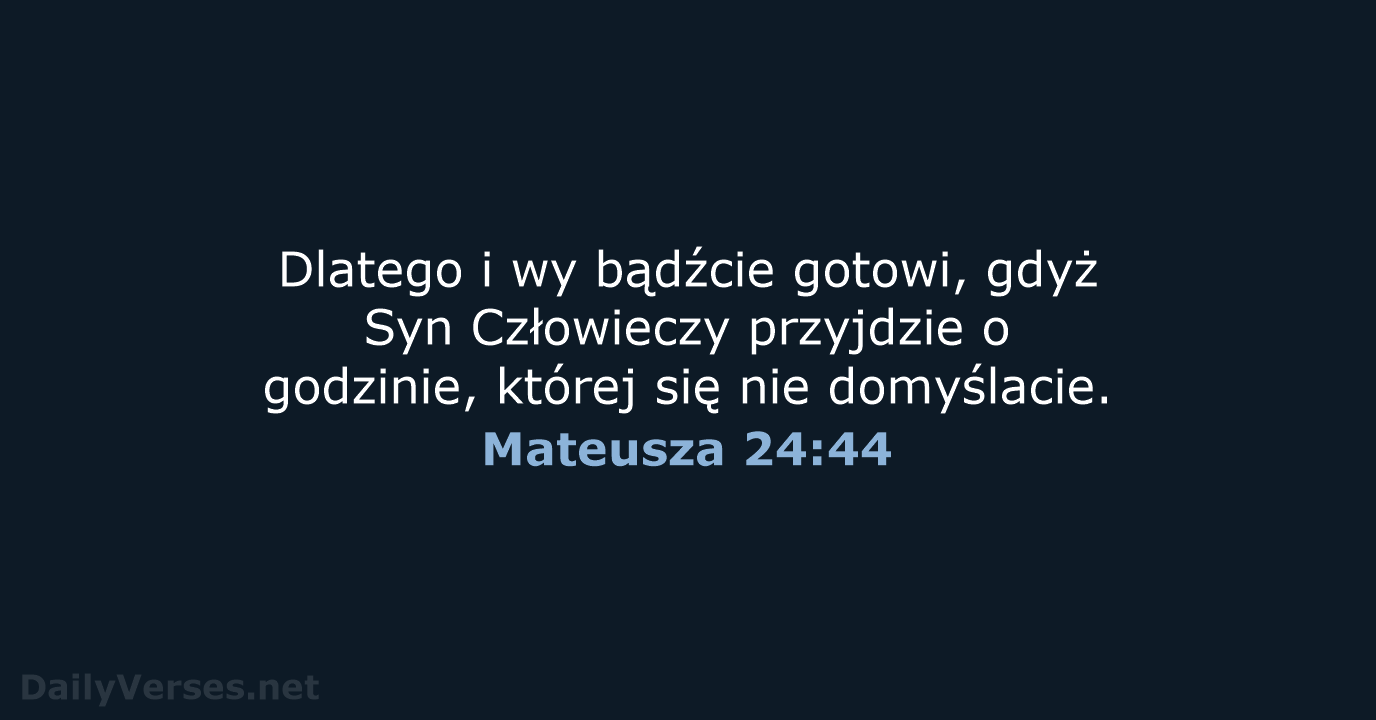 Dlatego i wy bądźcie gotowi, gdyż Syn Człowieczy przyjdzie o godzinie, której… Mateusza 24:44