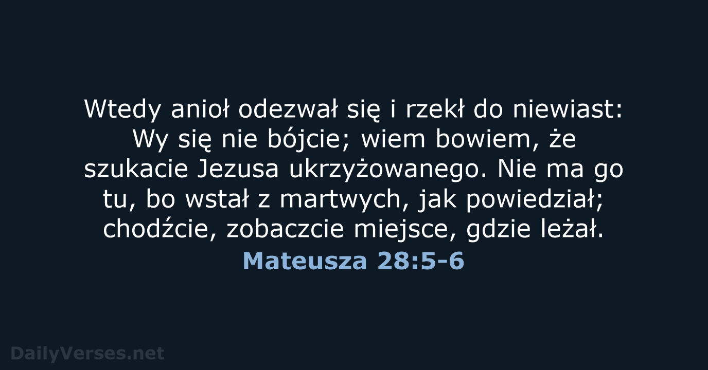 Wtedy anioł odezwał się i rzekł do niewiast: Wy się nie bójcie… Mateusza 28:5-6