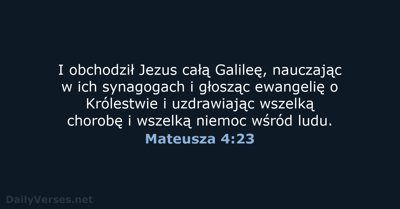 I obchodził Jezus całą Galileę, nauczając w ich synagogach i głosząc ewangelię… Mateusza 4:23