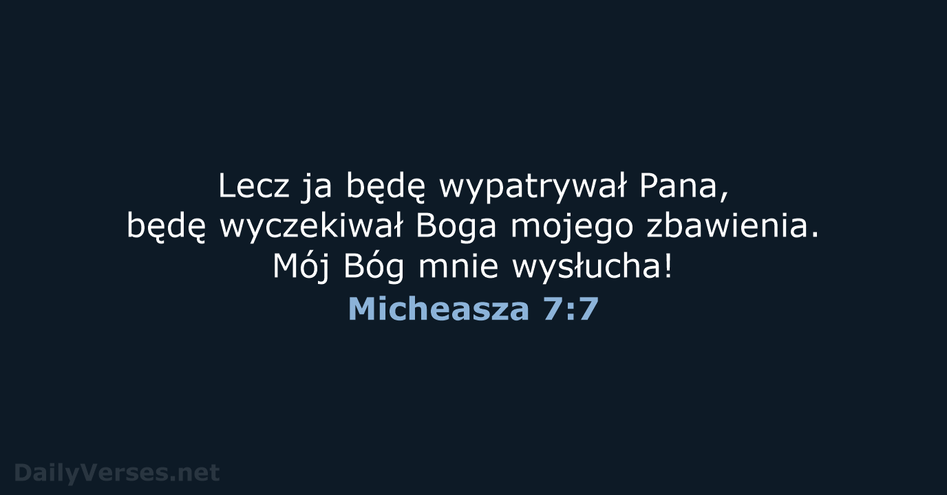 Lecz ja będę wypatrywał Pana, będę wyczekiwał Boga mojego zbawienia. Mój Bóg mnie wysłucha! Micheasza 7:7