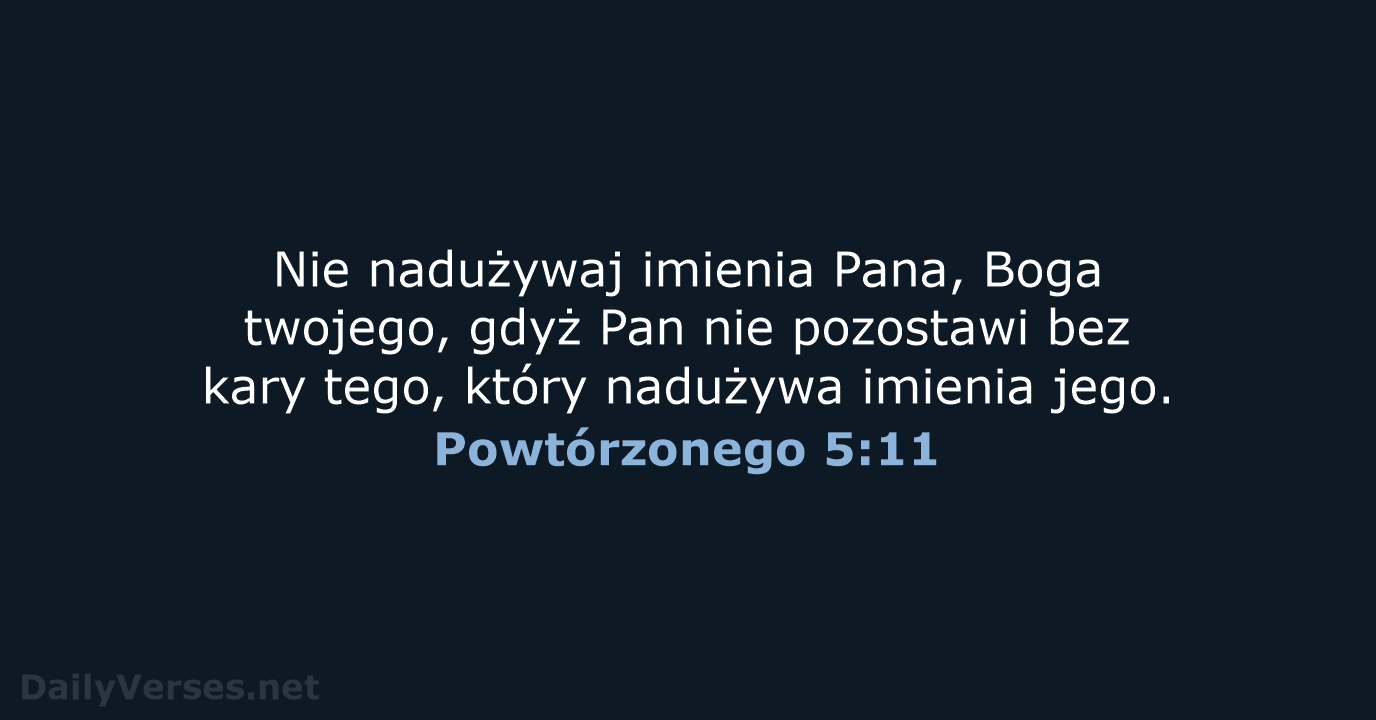 Nie nadużywaj imienia Pana, Boga twojego, gdyż Pan nie pozostawi bez kary… Powtórzonego 5:11