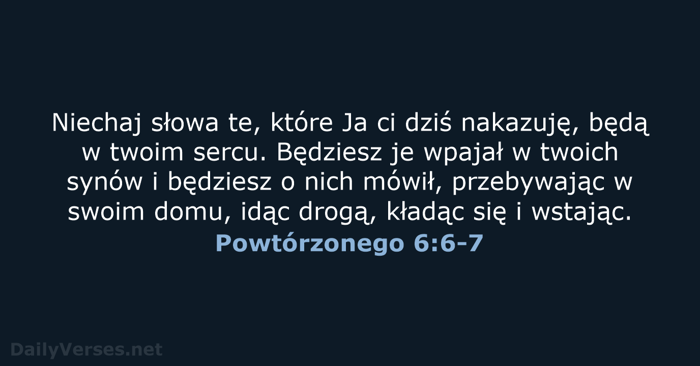 Niechaj słowa te, które Ja ci dziś nakazuję, będą w twoim sercu… Powtórzonego 6:6-7