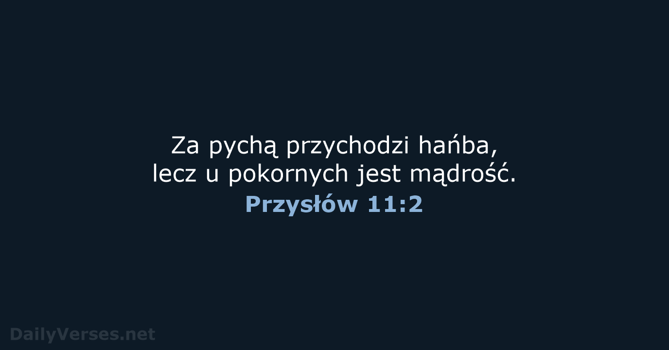 Za pychą przychodzi hańba, lecz u pokornych jest mądrość. Przysłów 11:2