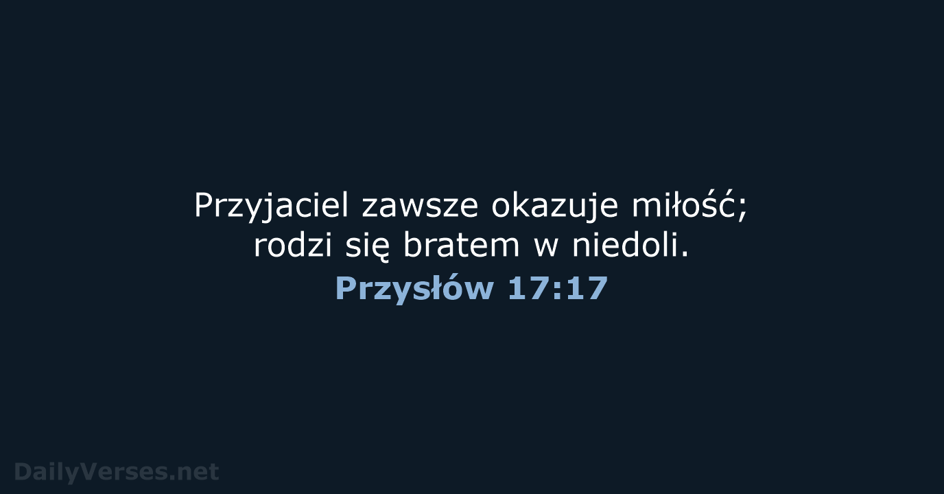 Przyjaciel zawsze okazuje miłość; rodzi się bratem w niedoli. Przysłów 17:17