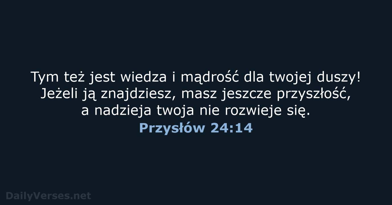 Tym też jest wiedza i mądrość dla twojej duszy! Jeżeli ją znajdziesz… Przysłów 24:14